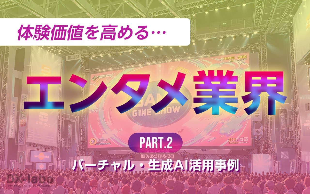 体験価値を高める——エンタメ業界でのバーチャル・生成AI活用事例
